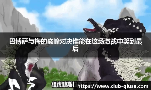 巴博萨与梅的巅峰对决谁能在这场激战中笑到最后