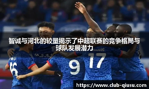 智诚与河北的较量揭示了中超联赛的竞争格局与球队发展潜力