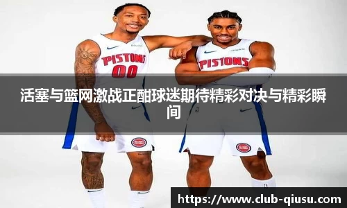 活塞与篮网激战正酣球迷期待精彩对决与精彩瞬间